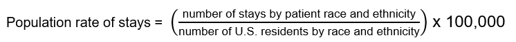Population rate of stays equals open parenthesis, number of stays 
					by patient race and ethnicity divided by number of U.S. residents by race and ethnicity, close parenthesis times 
					one hundred thousand.